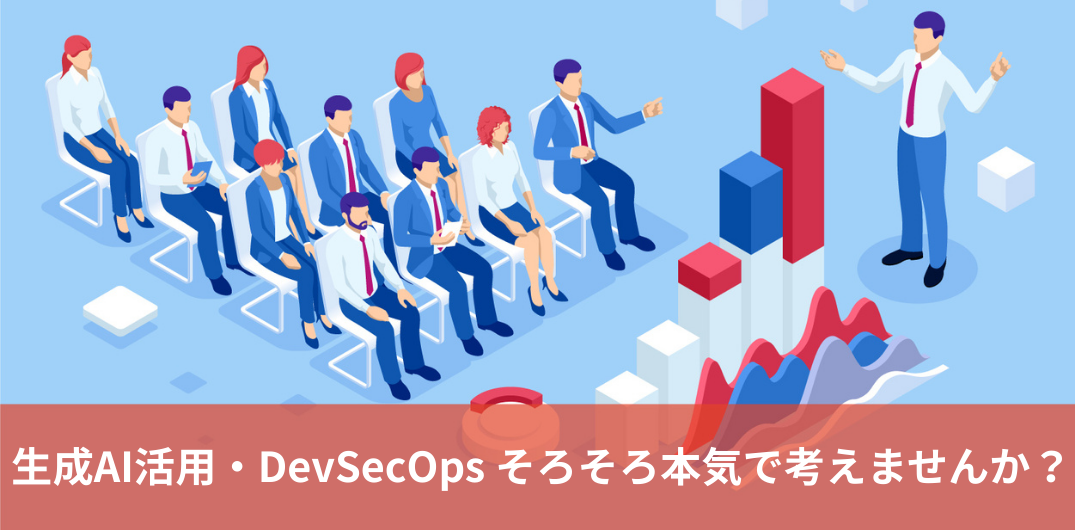 生成AI活用・DevSecOps そろそろ本気で考えませんか? 生成AI活用・DevSecOps そろそろ本気で考えませんか?