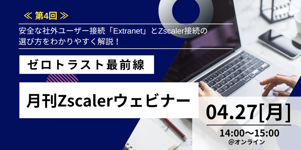 4.27_hub_《第4回》ゼロトラスト最前線月刊Zscalerウェビナー